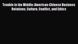 [Read book] Trouble in the Middle: American-Chinese Business Relations Culture Conflict and
