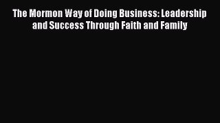 [Read book] The Mormon Way of Doing Business: Leadership and Success Through Faith and Family