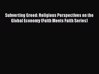 [Read book] Subverting Greed: Religious Perspectives on the Global Economy (Faith Meets Faith