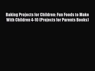 Read Baking Projects for Children: Fun Foods to Make With Children 4-10 (Projects for Parents