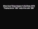 Download When Good Things Happen To Bad Boys: WITH Playing Doctor AND Lady of the Lake AND