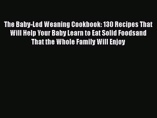 Read The Baby-Led Weaning Cookbook: 130 Recipes That Will Help Your Baby Learn to Eat Solid