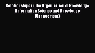 Read Relationships in the Organization of Knowledge (Information Science and Knowledge Management)