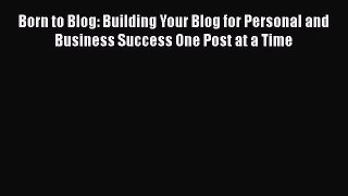 Read Born to Blog: Building Your Blog for Personal and Business Success One Post at a Time