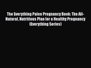 Read The Everything Paleo Pregnancy Book: The All-Natural Nutritious Plan for a Healthy Pregnancy