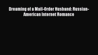 Download Dreaming of a Mail-Order Husband: Russian-American Internet Romance Ebook Online