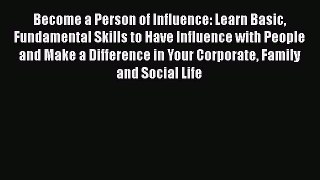 Read Become a Person of Influence: Learn Basic Fundamental Skills to Have Influence with People