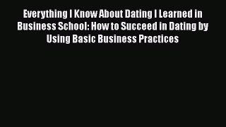 Read Everything I Know About Dating I Learned in Business School: How to Succeed in Dating