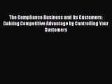 Read The Compliance Business and Its Customers: Gaining Competitive Advantage by Controlling