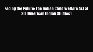 Download Facing the Future: The Indian Child Welfare Act at 30 (American Indian Studies) Free