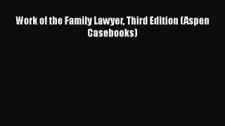 Download Work of the Family Lawyer Third Edition (Aspen Casebooks)  Read Online