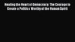 Read Healing the Heart of Democracy: The Courage to Create a Politics Worthy of the Human Spirit