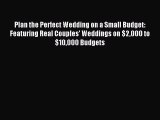 Read Plan the Perfect Wedding on a Small Budget: Featuring Real Couples' Weddings on $2000