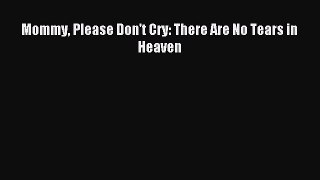 Download Mommy Please Don't Cry: There Are No Tears in Heaven PDF Free