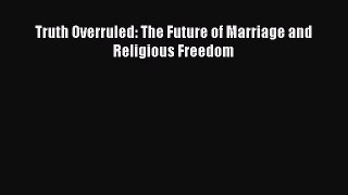 Read Truth Overruled: The Future of Marriage and Religious Freedom Ebook Free