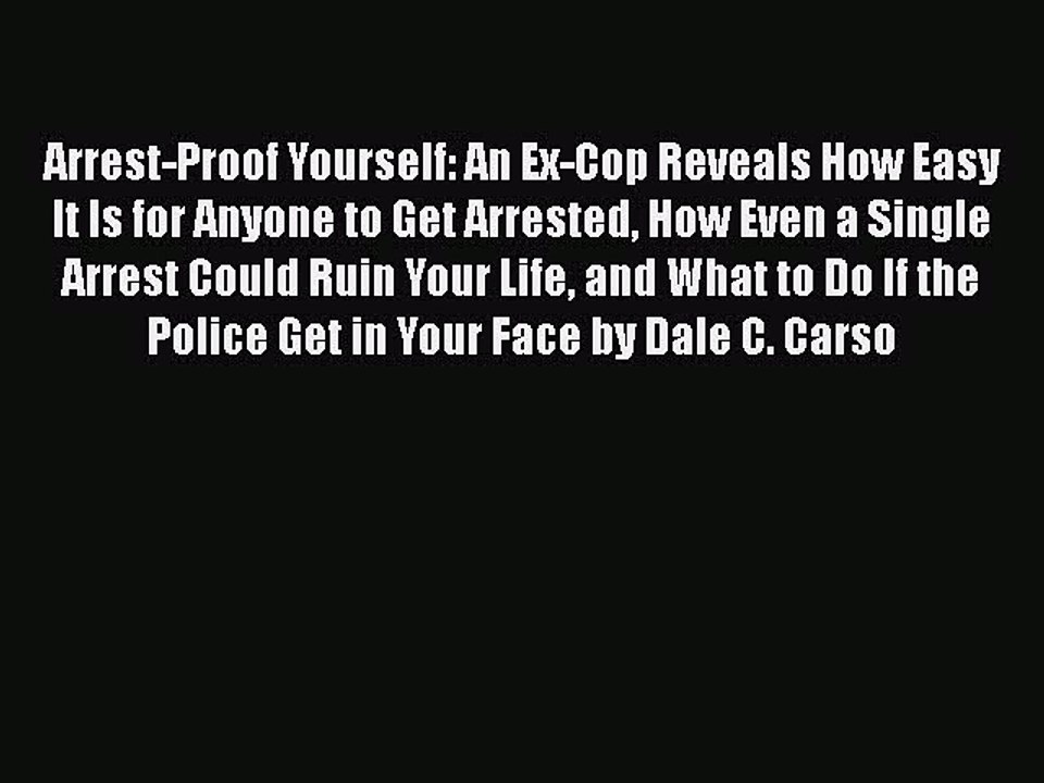 Download Arrest-Proof Yourself: An Ex-Cop Reveals How Easy It Is for Anyone to Get Arrested