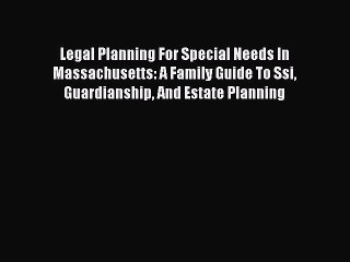 PDF Legal Planning For Special Needs In Massachusetts: A Family Guide To Ssi Guardianship And