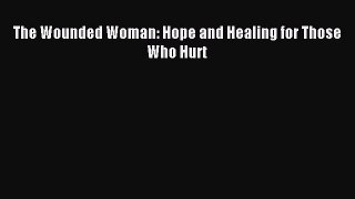 Read The Wounded Woman: Hope and Healing for Those Who Hurt Ebook Online