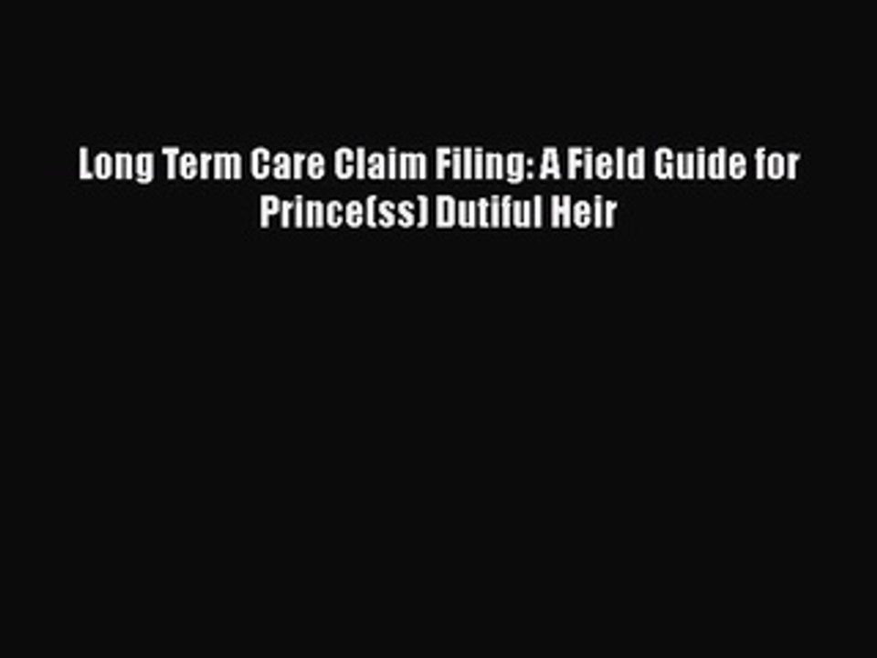Download Long Term Care Claim Filing: A Field Guide For Prince(ss) Dutiful Heir Free Books