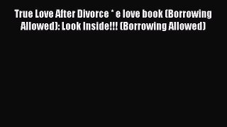 Read True Love After Divorce * e love book (Borrowing Allowed): Look Inside!!! (Borrowing Allowed)