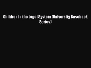 PDF Children in the Legal System (University Casebook Series) Free Books