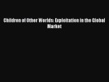 Download Children of Other Worlds: Exploitation in the Global Market Free Books