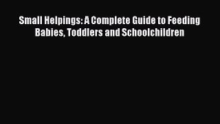 Download Small Helpings: A Complete Guide to Feeding Babies Toddlers and Schoolchildren PDF