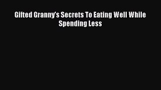 Read Gifted Granny's Secrets To Eating Well While Spending Less Ebook Free