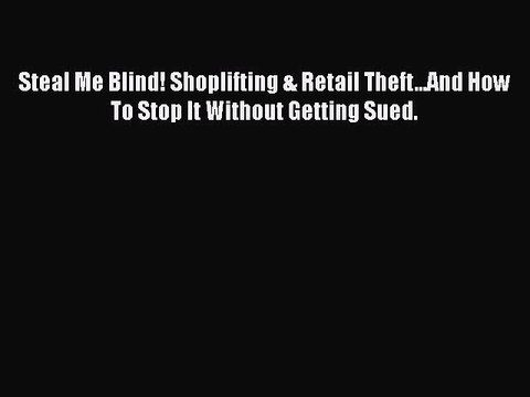 Download Steal Me Blind! Shoplifting & Retail Theft...And How To Stop It Without Getting Sued.