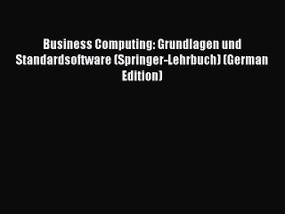 Read Business Computing: Grundlagen und Standardsoftware (Springer-Lehrbuch) (German Edition)