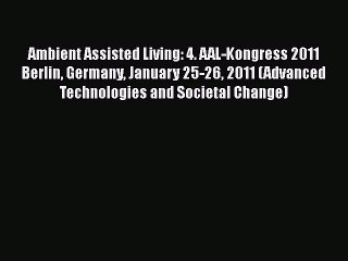 Read Ambient Assisted Living: 4. AAL-Kongress 2011 Berlin Germany January 25-26 2011 (Advanced