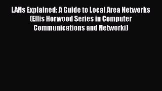 Read LANs Explained: A Guide to Local Area Networks (Ellis Horwood Series in Computer Communications