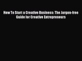 [Read book] How To Start a Creative Business: The Jargon-free Guide for Creative Entrepreneurs