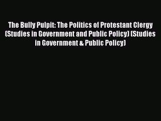 [PDF] The Bully Pulpit: The Politics of Protestant Clergy (Studies in Government and Public