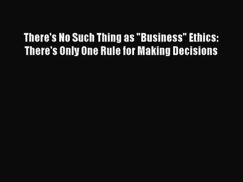 [Read book] There's No Such Thing as Business Ethics: There's Only One Rule for Making Decisions
