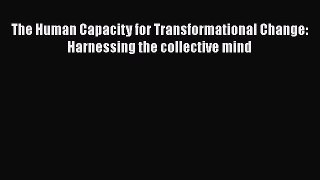 [Read book] The Human Capacity for Transformational Change: Harnessing the collective mind