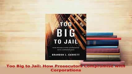 PDF  Too Big to Jail How Prosecutors Compromise with Corporations Free Books