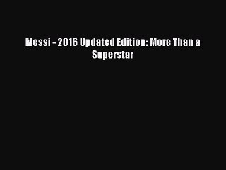 [PDF] Messi - 2016 Updated Edition: More Than a Superstar [Download] Online