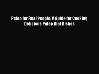 Download Paleo for Real People: A Guide for Cooking Delicious Paleo Diet Dishes Free Books