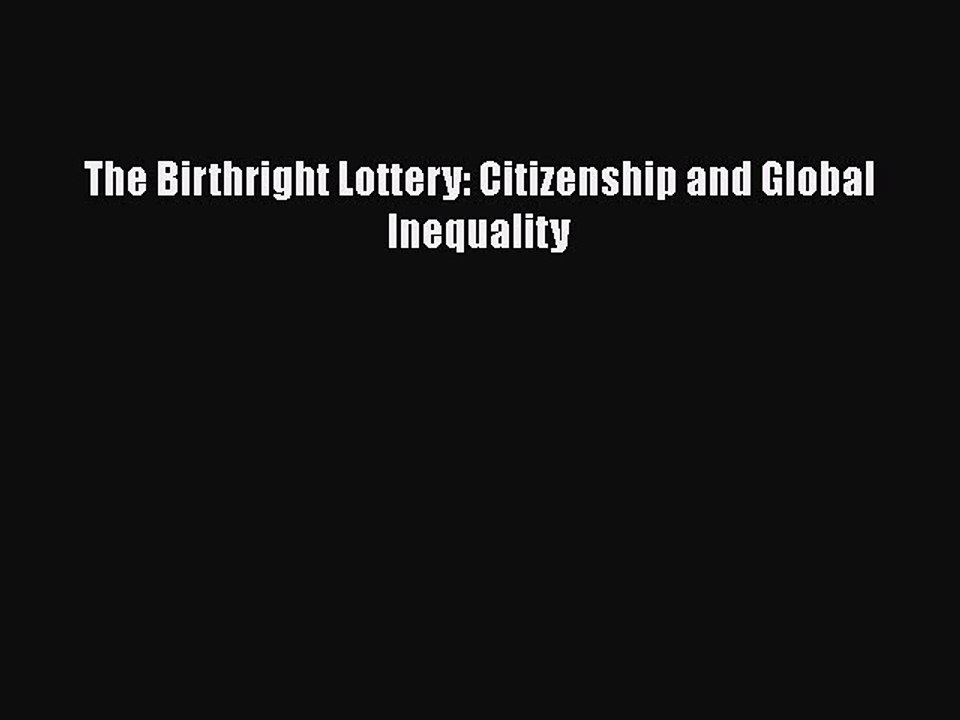 PDF The Birthright Lottery: Citizenship and Global Inequality Free Books