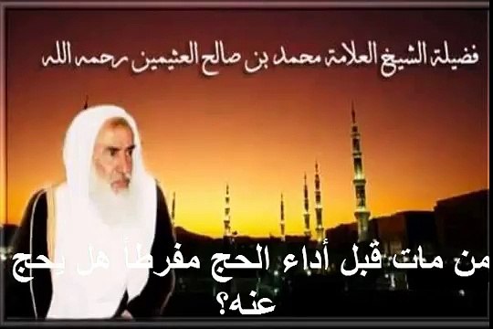 محمد بن عثيمين من مات قبل أداء الحج مفرطاً هل يحج عنه؟