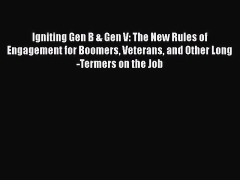 [Read book] Igniting Gen B & Gen V: The New Rules of Engagement for Boomers Veterans and Other