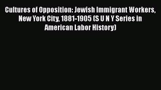 [Read book] Cultures of Opposition: Jewish Immigrant Workers New York City 1881-1905 (S U N