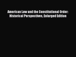 PDF American Law and the Constitutional Order: Historical Perspectives Enlarged Edition  Read