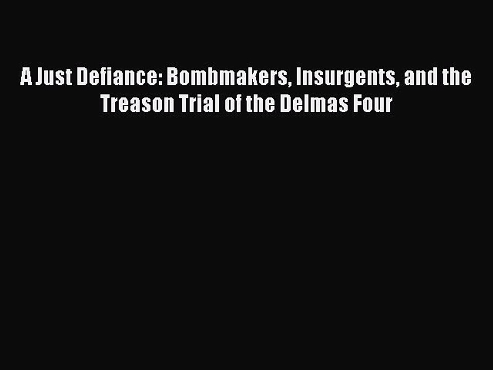 Download A Just Defiance: Bombmakers Insurgents and the Treason Trial of the Delmas Four  Read