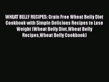 Download WHEAT BELLY RECIPES: Grain Free Wheat Belly Diet Cookbook with Simple Delicious Recipes