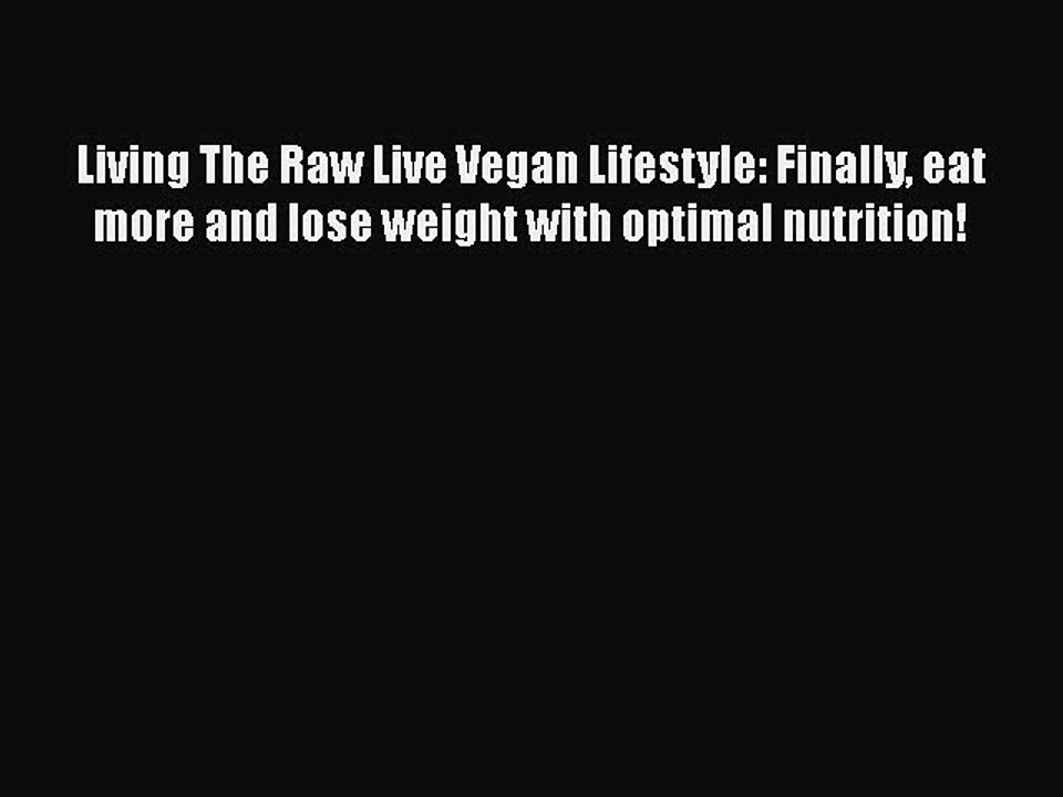 PDF Living The Raw Live Vegan Lifestyle: Finally eat more and lose weight with optimal nutrition!