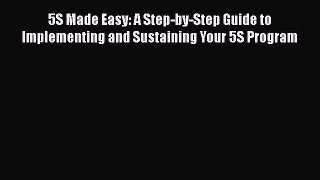 [Read book] 5S Made Easy: A Step-by-Step Guide to Implementing and Sustaining Your 5S Program