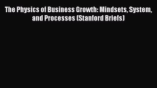 [Read book] The Physics of Business Growth: Mindsets System and Processes (Stanford Briefs)