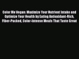 Download Color Me Vegan: Maximize Your Nutrient Intake and Optimize Your Health by Eating Antioxidant-Rich